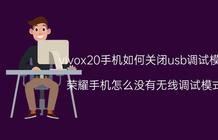 vivox20手机如何关闭usb调试模式 荣耀手机怎么没有无线调试模式？